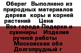 Оберег. Выполнено из природных материалов: дерева, коры и корней растений. › Цена ­ 1 000 - Все города Подарки и сувениры » Изделия ручной работы   . Московская обл.,Долгопрудный г.